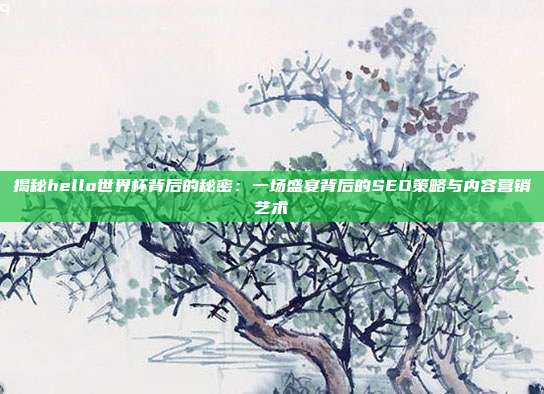 揭秘hello世界杯背后的秘密：一场盛宴背后的SEO策略与内容营销艺术