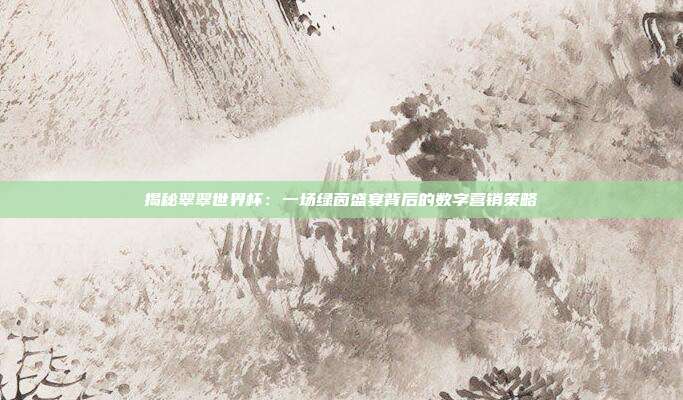 揭秘翠翠世界杯：一场绿茵盛宴背后的数字营销策略