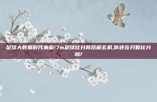 足球大数据时代来临!7m足球比分背后藏玄机,你还在只看比分吗?