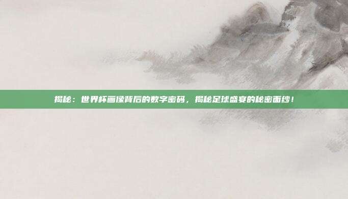 揭秘：世界杯画像背后的数字密码，揭秘足球盛宴的秘密面纱！