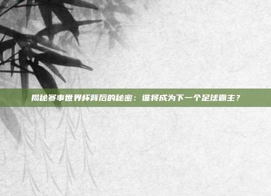 揭秘赛事世界杯背后的秘密:谁将成为下一个足球霸主?