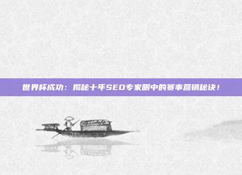 世界杯成功：揭秘十年SEO专家眼中的赛事营销秘诀！