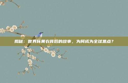 揭秘：世界杯黄衣背后的故事，为何成为全球焦点？