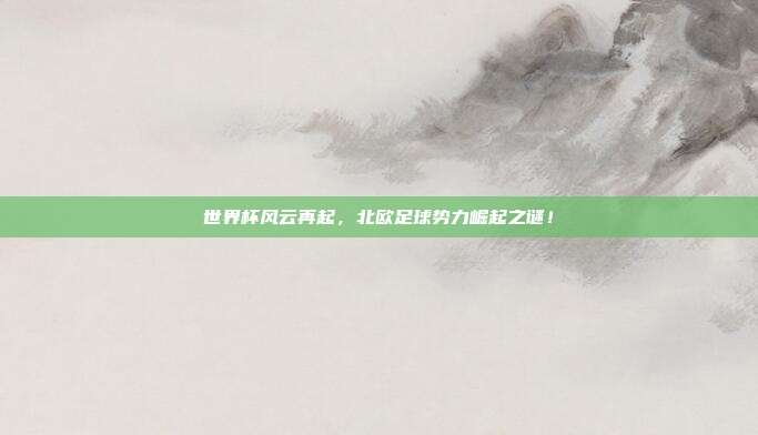 世界杯风云再起，北欧足球势力崛起之谜！