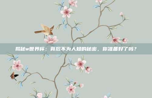 揭秘w世界杯:背后不为人知的秘密,你准备好了吗?