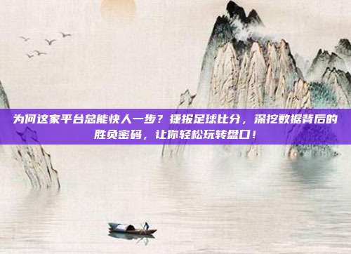 为何这家平台总能快人一步？捷报足球比分，深挖数据背后的胜负密码，让你轻松玩转盘口！