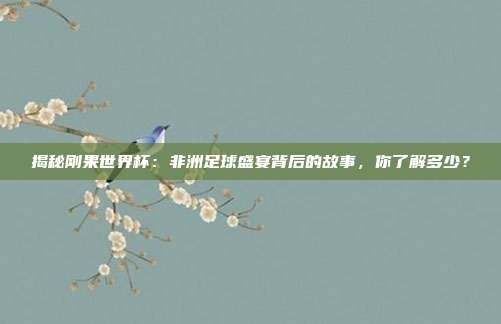 揭秘刚果世界杯：非洲足球盛宴背后的故事，你了解多少？