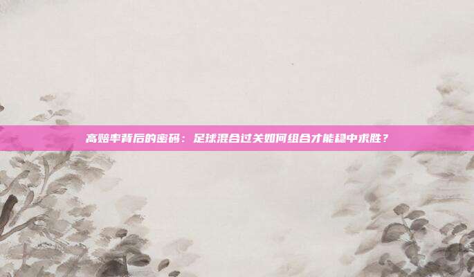 高赔率背后的密码：足球混合过关如何组合才能稳中求胜？