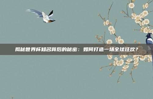 揭秘世界杯知名背后的秘密：如何打造一场全球狂欢？