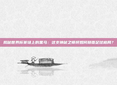 揭秘世界杯赛场上的黑马:这支神秘之师将如何颠覆足球格局?