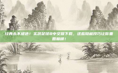 经典永不褪色！实况足球8中文版下载，这些隐藏技巧让你重回巅峰！