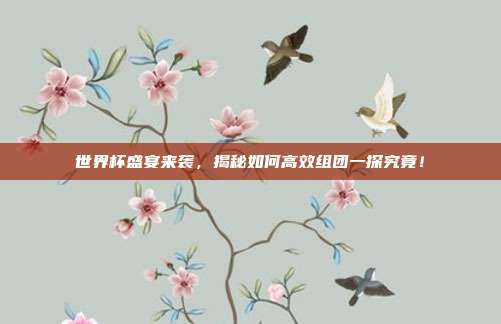 世界杯盛宴来袭，揭秘如何高效组团一探究竟！