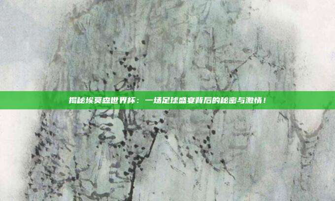 揭秘埃莫森世界杯：一场足球盛宴背后的秘密与激情！