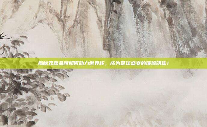 揭秘双喜品牌如何助力世界杯，成为足球盛宴的璀璨明珠！