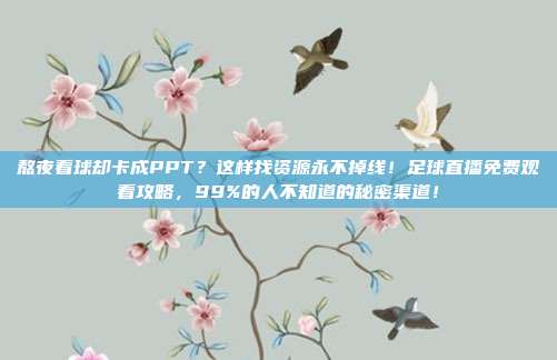 熬夜看球却卡成PPT？这样找资源永不掉线！足球直播免费观看攻略，99%的人不知道的秘密渠道！