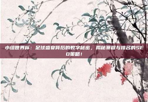 小组世界杯:足球盛宴背后的数字秘密,揭秘赛程与排名的SEO策略!