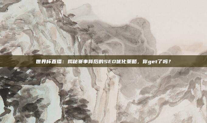 世界杯直播：揭秘赛事背后的SEO优化策略，你get了吗？