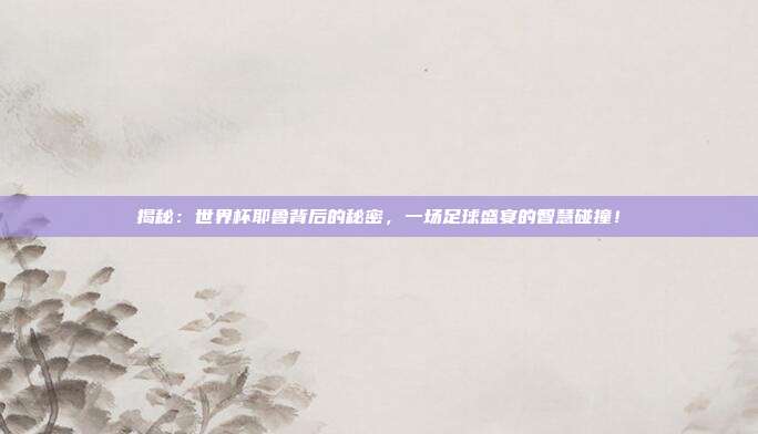 揭秘:世界杯耶鲁背后的秘密,一场足球盛宴的智慧碰撞!
