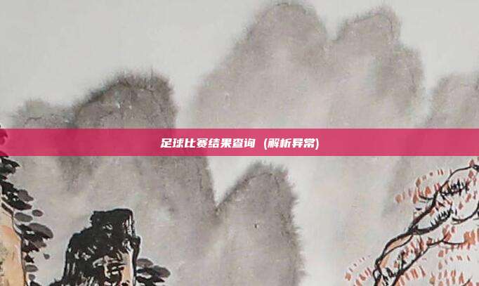 足球比赛结果查询 (解析异常)