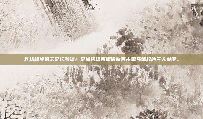 连场爆冷揭示足坛暗流！足球现场直播带你直击黑马崛起的三大关键。