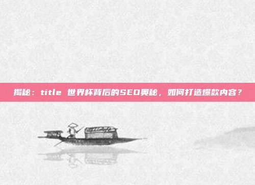 揭秘：title 世界杯背后的SEO奥秘，如何打造爆款内容？