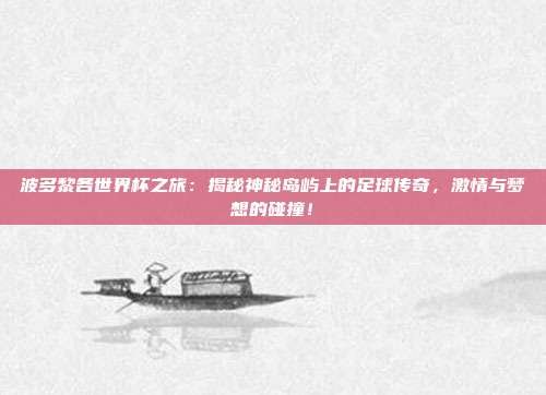 波多黎各世界杯之旅:揭秘神秘岛屿上的足球传奇,激情与梦想的碰撞!