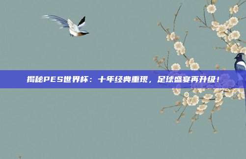 揭秘PES世界杯：十年经典重现，足球盛宴再升级！