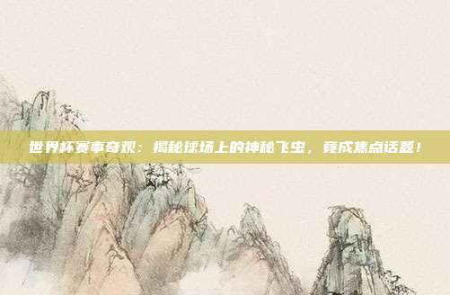世界杯赛事奇观：揭秘球场上的神秘飞虫，竟成焦点话题！