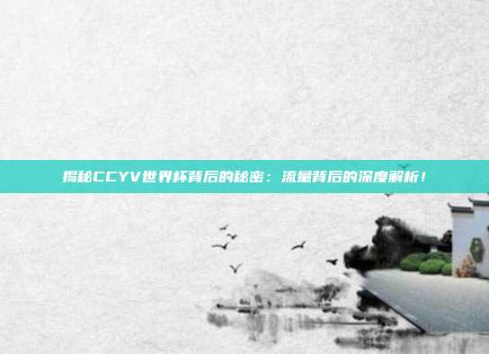 揭秘CCYV世界杯背后的秘密:流量背后的深度解析!