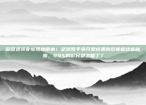 欧冠逆转夜惊现神剧本！足球胜平负开奖结果背后竟藏这些秘密，99%的彩民都忽略了？