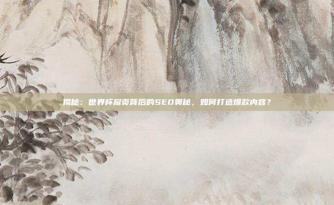揭秘：世界杯扉页背后的SEO奥秘，如何打造爆款内容？