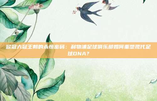 欧冠六冠王朝的永恒密码：利物浦足球俱乐部如何重塑现代足球DNA？