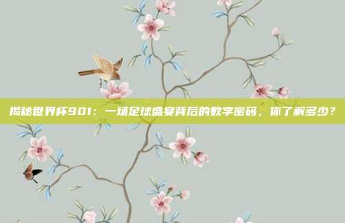 揭秘世界杯901:一场足球盛宴背后的数字密码,你了解多少?