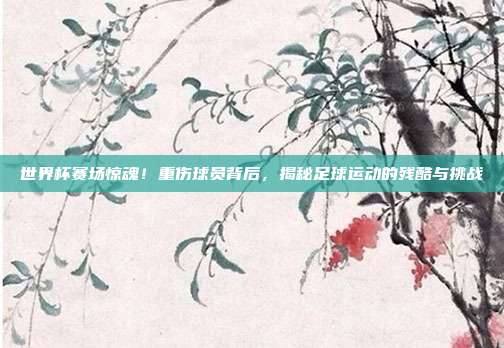 世界杯赛场惊魂!重伤球员背后,揭秘足球运动的残酷与挑战