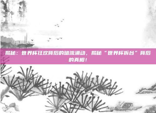 揭秘：世界杯狂欢背后的暗流涌动，揭秘“世界杯拆台”背后的真相！