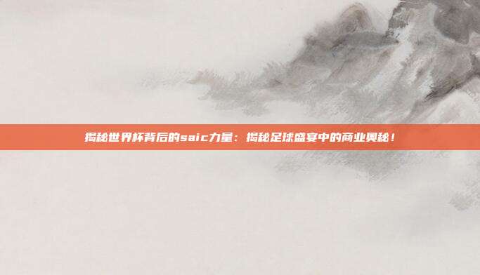 揭秘世界杯背后的saic力量：揭秘足球盛宴中的商业奥秘！