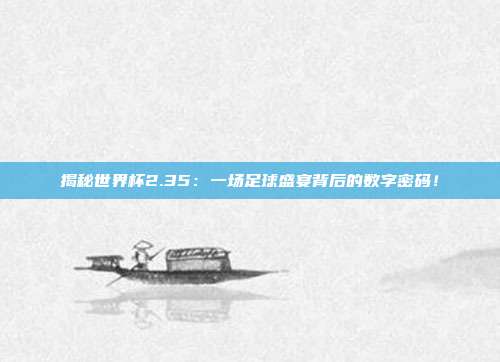 揭秘世界杯2.35:一场足球盛宴背后的数字密码!