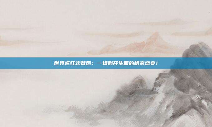 世界杯狂欢背后：一场别开生面的相亲盛宴！