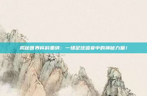 揭秘世界杯科里纳：一场足球盛宴中的神秘力量！