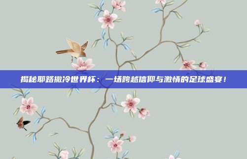 揭秘耶路撒冷世界杯:一场跨越信仰与激情的足球盛宴!