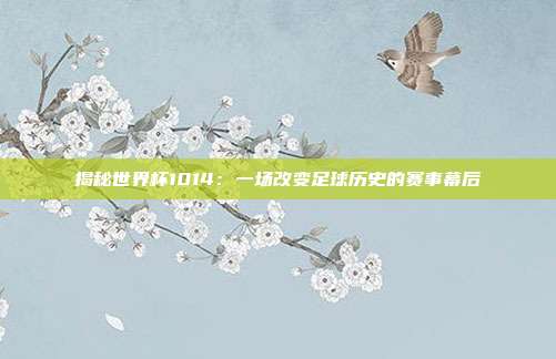 揭秘世界杯1014：一场改变足球历史的赛事幕后