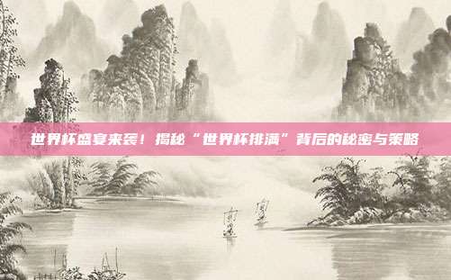 世界杯盛宴来袭！揭秘“世界杯排满”背后的秘密与策略