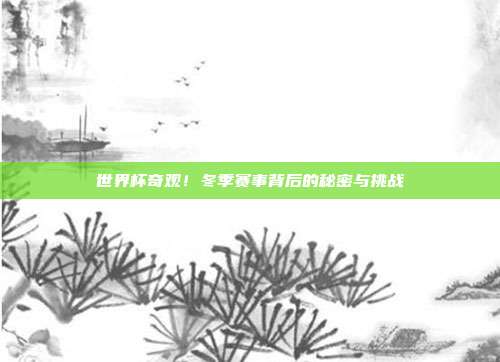 世界杯奇观!冬季赛事背后的秘密与挑战