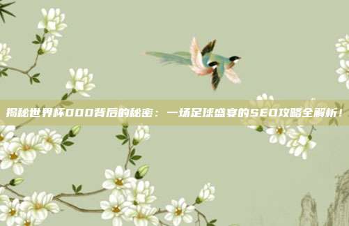 揭秘世界杯000背后的秘密：一场足球盛宴的SEO攻略全解析！