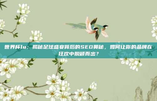 世界杯lu:揭秘足球盛宴背后的SEO奥秘,如何让你的品牌在狂欢中脱颖而出?