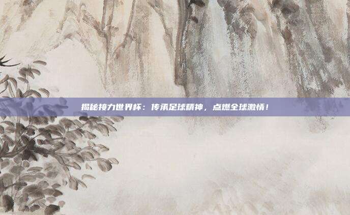 揭秘接力世界杯：传承足球精神，点燃全球激情！