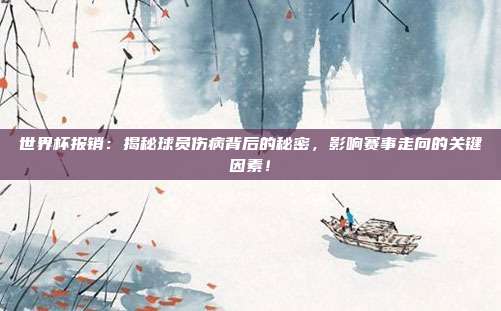世界杯报销:揭秘球员伤病背后的秘密,影响赛事走向的关键因素!