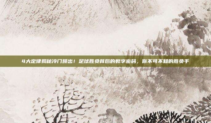 4大定律揭秘冷门频出！足球胜负背后的数字密码，你不可不知的胜负手