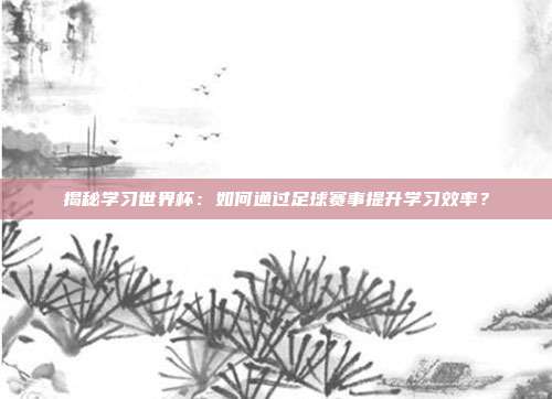 揭秘学习世界杯:如何通过足球赛事提升学习效率?