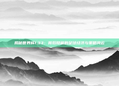 揭秘世界杯1.33:背后隐藏的足球经济与策略风云